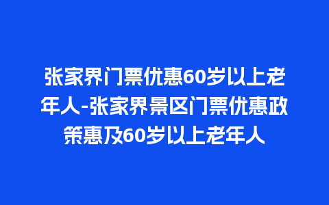 张家界门票优惠60岁以上老年人-张家界景区门票优惠政策惠及60岁以上老年人