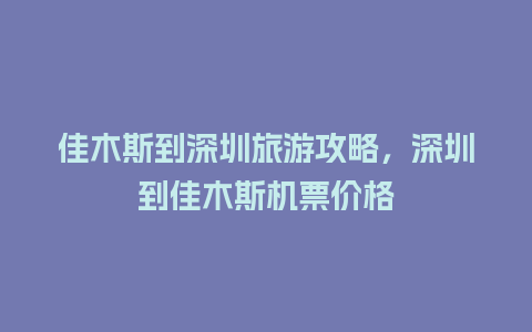 佳木斯到深圳旅游攻略，深圳到佳木斯机票价格