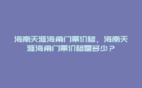 海南天涯海角门票价格，海南天涯海角门票价格是多少？