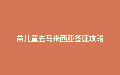 带儿童去马来西亚签证攻略