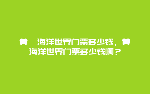 黄陂海洋世界门票多少钱，黄陂海洋世界门票多少钱啊？