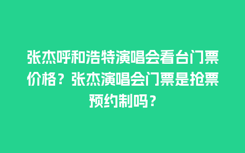 张杰呼和浩特演唱会看台门票价格？张杰演唱会门票是抢票预约制吗？