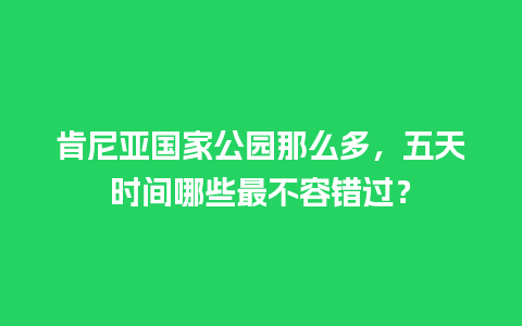 肯尼亚国家公园那么多，五天时间哪些最不容错过？