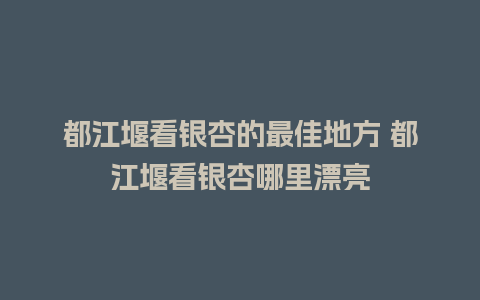 都江堰看银杏的最佳地方 都江堰看银杏哪里漂亮