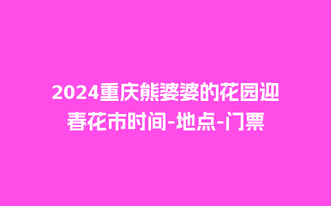 2024重庆熊婆婆的花园迎春花市时间-地点-门票