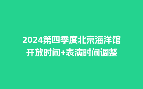 2024第四季度北京海洋馆开放时间+表演时间调整