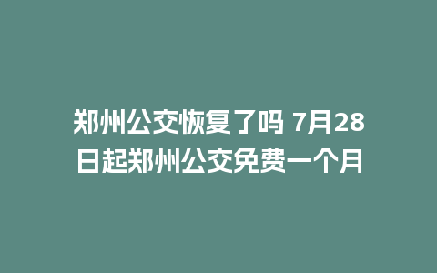 郑州公交恢复了吗 7月28日起郑州公交免费一个月