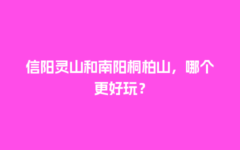 信阳灵山和南阳桐柏山，哪个更好玩？