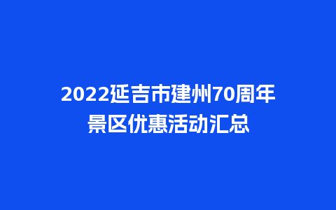 2024延吉市建州70周年景区优惠活动汇总