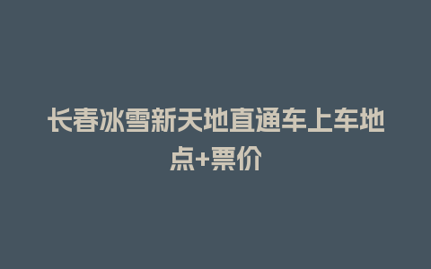 长春冰雪新天地直通车上车地点+票价