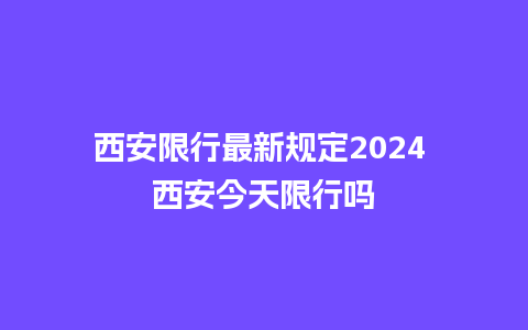 西安限行最新规定2024 西安今天限行吗