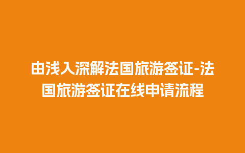 由浅入深解法国旅游签证-法国旅游签证在线申请流程