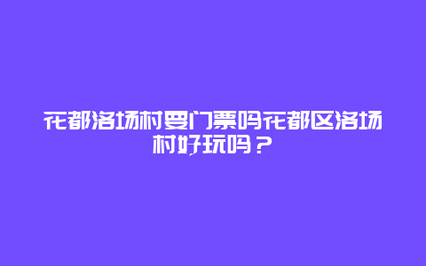 花都洛场村要门票吗花都区洛场村好玩吗？