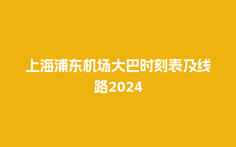 上海浦东机场大巴时刻表及线路2024