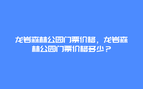 龙岩森林公园门票价格，龙岩森林公园门票价格多少？