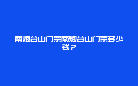 南炮台山门票南炮台山门票多少钱？