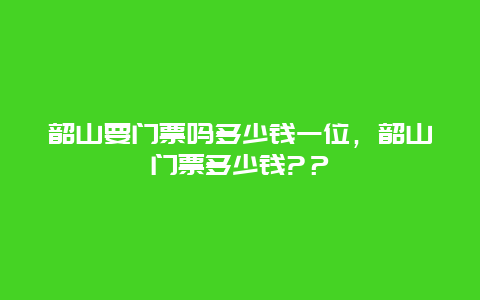 韶山要门票吗多少钱一位，韶山门票多少钱?？