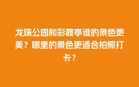 龙珠公园和彩霞亭谁的景色更美？哪里的景色更适合拍照打卡？