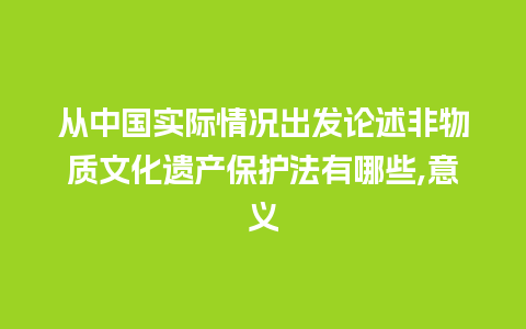 从中国实际情况出发论述非物质文化遗产保护法有哪些,意义