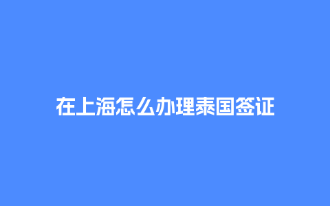 在上海怎么办理泰国签证