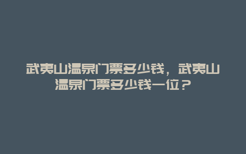 武夷山温泉门票多少钱，武夷山温泉门票多少钱一位？