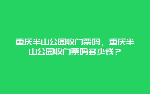 重庆半山公园收门票吗，重庆半山公园收门票吗多少钱？