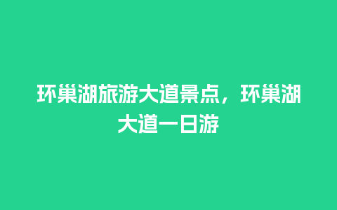 环巢湖旅游大道景点，环巢湖大道一日游