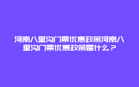 河南八里沟门票优惠政策河南八里沟门票优惠政策是什么？