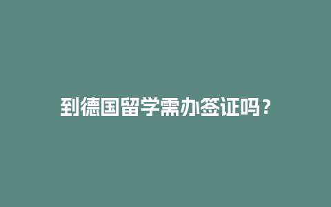 到德国留学需办签证吗？