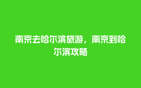 南京去哈尔滨旅游，南京到哈尔滨攻略