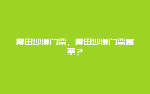 厚田沙漠门票，厚田沙漠门票套票？