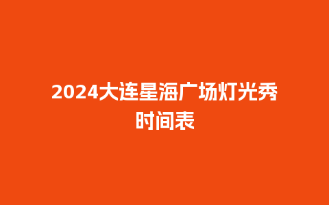 2024大连星海广场灯光秀时间表