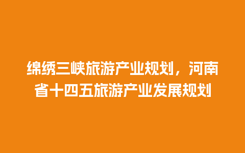 绵绣三峡旅游产业规划，河南省十四五旅游产业发展规划