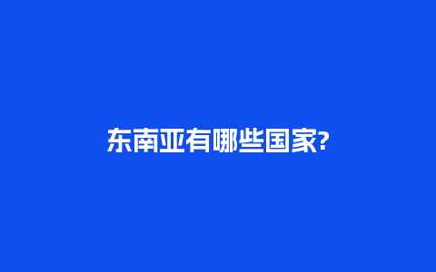 东南亚有哪些国家?