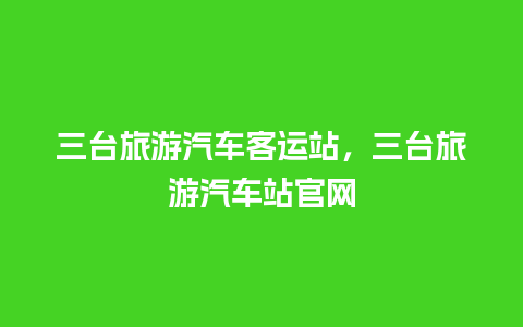 三台旅游汽车客运站，三台旅游汽车站官网