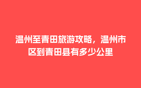 温州至青田旅游攻略，温州市区到青田县有多少公里