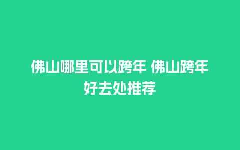 佛山哪里可以跨年 佛山跨年好去处推荐