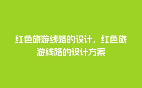 红色旅游线路的设计，红色旅游线路的设计方案