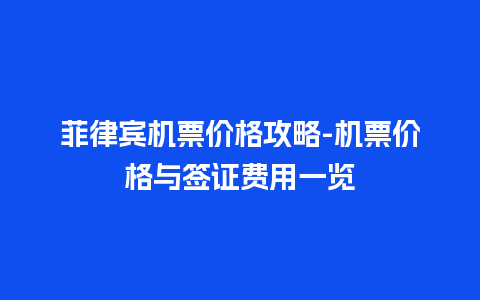 菲律宾机票价格攻略-机票价格与签证费用一览