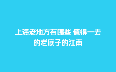 上海老地方有哪些 值得一去的老底子的江南