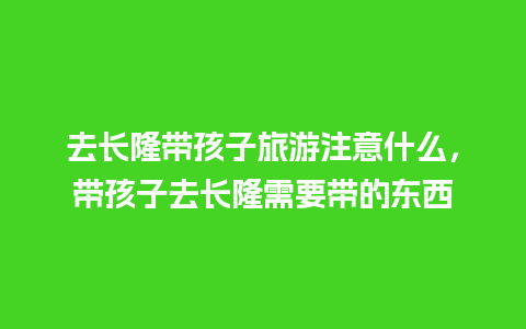 去长隆带孩子旅游注意什么，带孩子去长隆需要带的东西