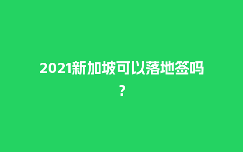 2021新加坡可以落地签吗？