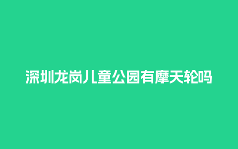 深圳龙岗儿童公园有摩天轮吗