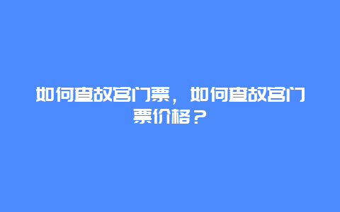 如何查故宫门票，如何查故宫门票价格？