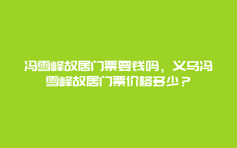 冯雪峰故居门票要钱吗，义乌冯雪峰故居门票价格多少？