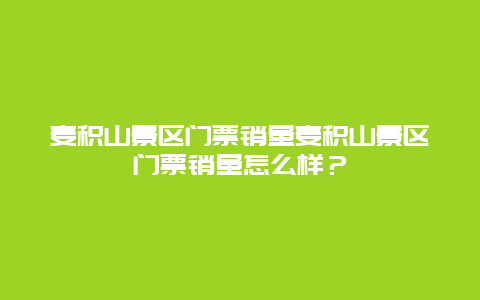 麦积山景区门票销量麦积山景区门票销量怎么样？