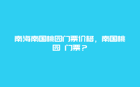 南海南国桃园门票价格，南国桃园 门票？