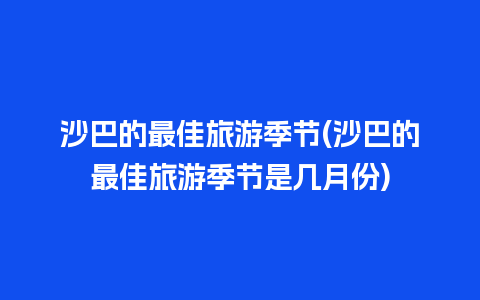 沙巴的最佳旅游季节(沙巴的最佳旅游季节是几月份)