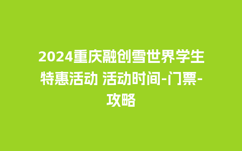 2024重庆融创雪世界学生特惠活动 活动时间-门票-攻略