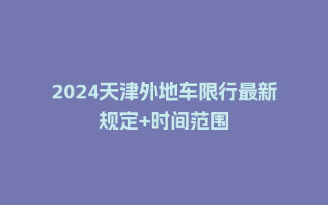 2024天津外地车限行最新规定+时间范围